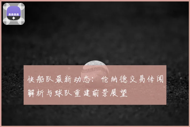 快船队最新动态：伦纳德交易传闻解析与球队重建前景展望