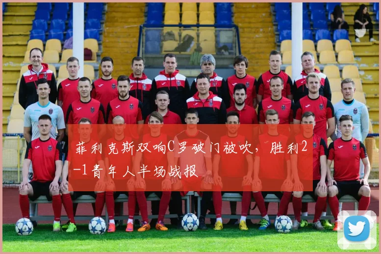 菲利克斯双响C罗破门被吹，胜利2-1青年人半场战报