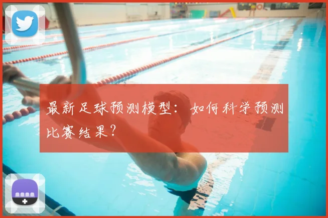 最新足球预测模型：如何科学预测比赛结果？