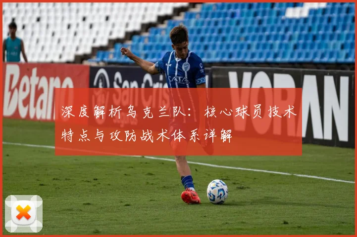深度解析乌克兰队：核心球员技术特点与攻防战术体系详解