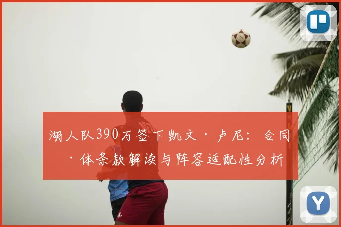 湖人队390万签下凯文·卢尼:合同具体条款解读与阵容适配性分析